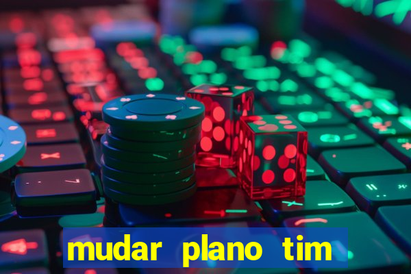 mudar plano tim mais barato